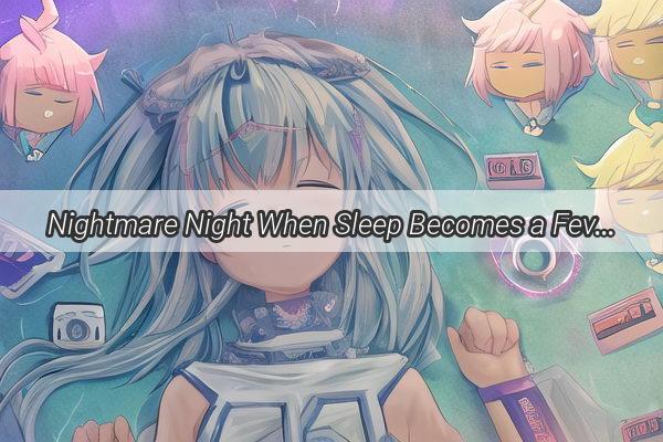 Nightmare Night When Sleep Becomes a Feverish Shiver of Fear